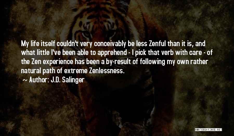 J.D. Salinger Quotes: My Life Itself Couldn't Very Conceivably Be Less Zenful Than It Is, And What Little I've Been Able To Apprehend