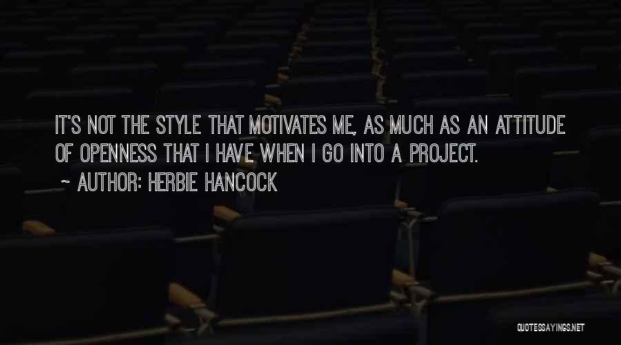 Herbie Hancock Quotes: It's Not The Style That Motivates Me, As Much As An Attitude Of Openness That I Have When I Go