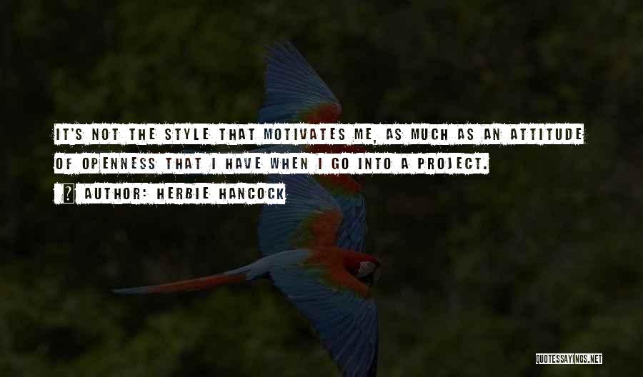 Herbie Hancock Quotes: It's Not The Style That Motivates Me, As Much As An Attitude Of Openness That I Have When I Go