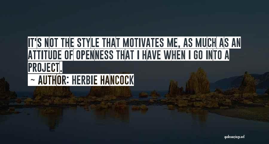 Herbie Hancock Quotes: It's Not The Style That Motivates Me, As Much As An Attitude Of Openness That I Have When I Go