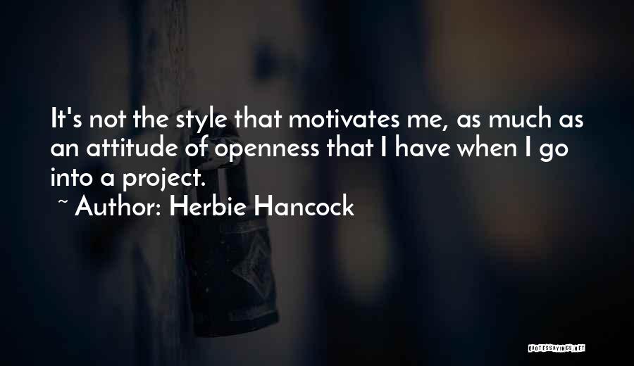 Herbie Hancock Quotes: It's Not The Style That Motivates Me, As Much As An Attitude Of Openness That I Have When I Go