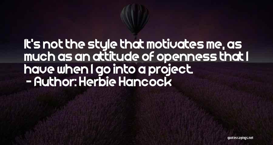 Herbie Hancock Quotes: It's Not The Style That Motivates Me, As Much As An Attitude Of Openness That I Have When I Go