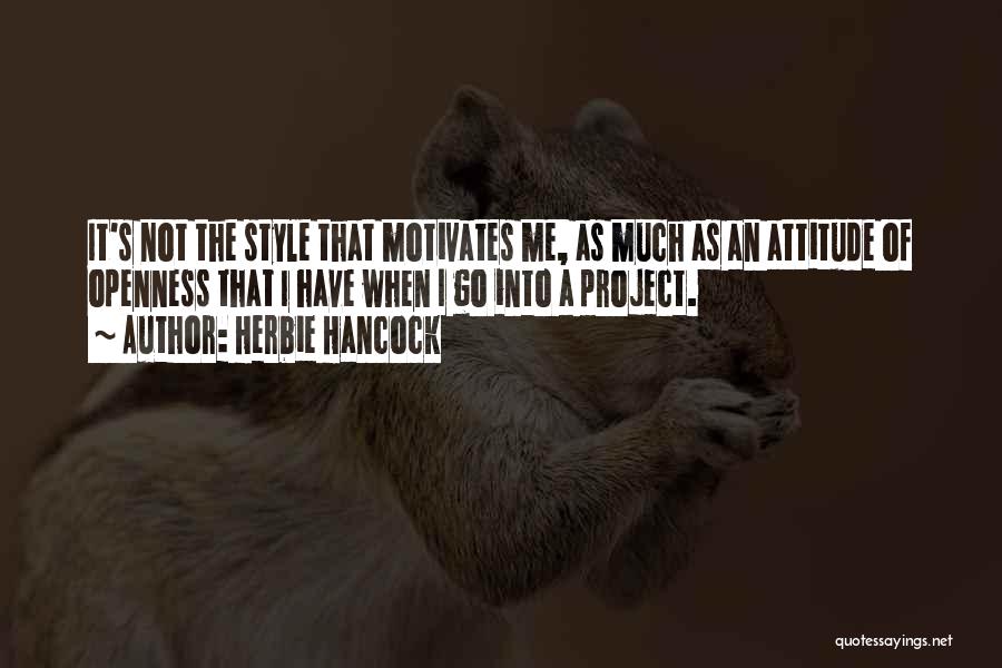 Herbie Hancock Quotes: It's Not The Style That Motivates Me, As Much As An Attitude Of Openness That I Have When I Go