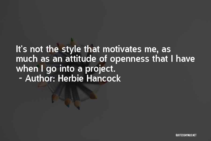 Herbie Hancock Quotes: It's Not The Style That Motivates Me, As Much As An Attitude Of Openness That I Have When I Go
