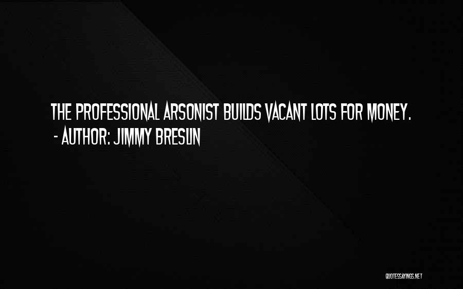 Jimmy Breslin Quotes: The Professional Arsonist Builds Vacant Lots For Money.