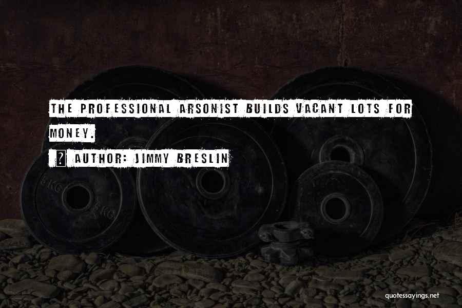 Jimmy Breslin Quotes: The Professional Arsonist Builds Vacant Lots For Money.