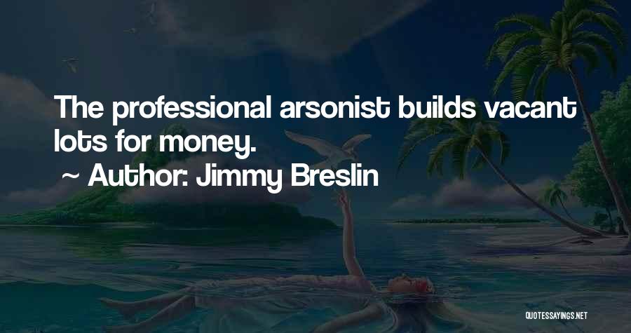 Jimmy Breslin Quotes: The Professional Arsonist Builds Vacant Lots For Money.