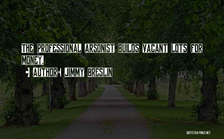Jimmy Breslin Quotes: The Professional Arsonist Builds Vacant Lots For Money.
