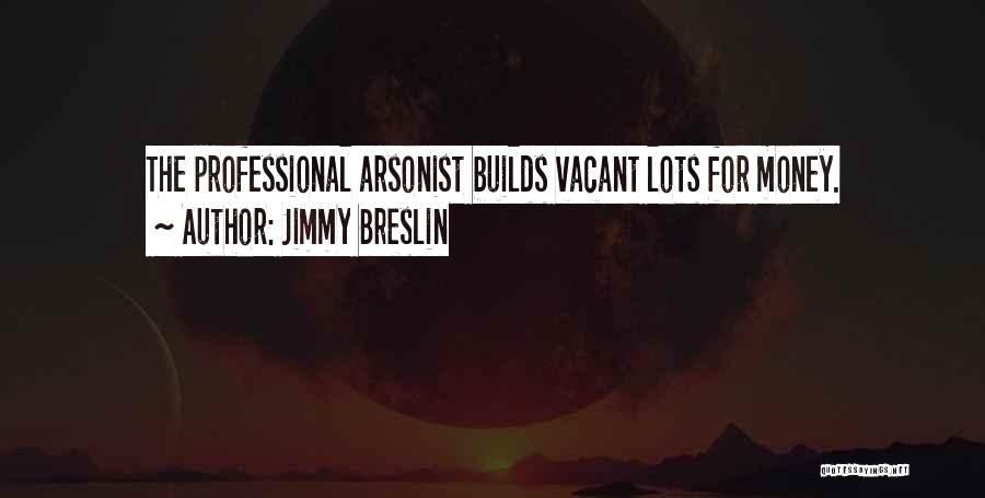 Jimmy Breslin Quotes: The Professional Arsonist Builds Vacant Lots For Money.