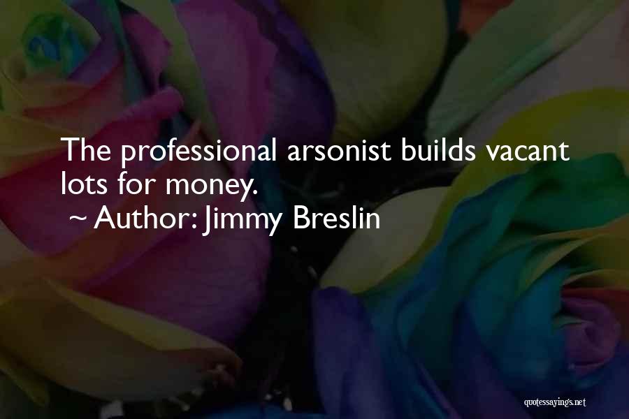 Jimmy Breslin Quotes: The Professional Arsonist Builds Vacant Lots For Money.