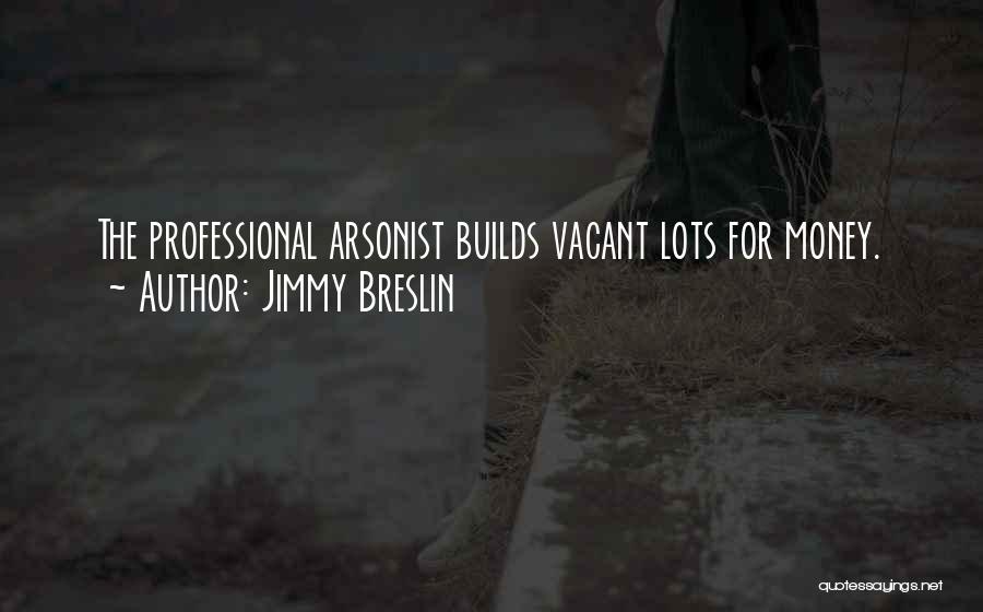 Jimmy Breslin Quotes: The Professional Arsonist Builds Vacant Lots For Money.
