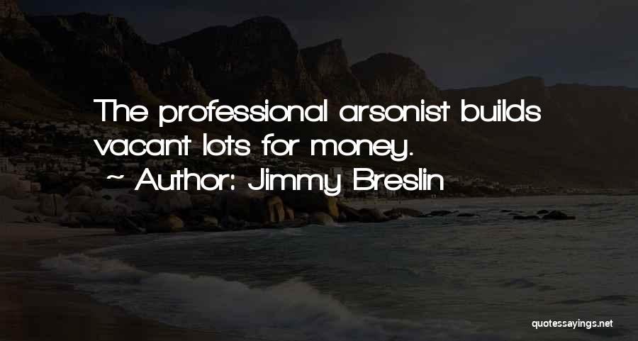 Jimmy Breslin Quotes: The Professional Arsonist Builds Vacant Lots For Money.