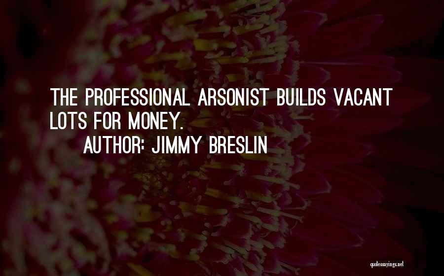 Jimmy Breslin Quotes: The Professional Arsonist Builds Vacant Lots For Money.
