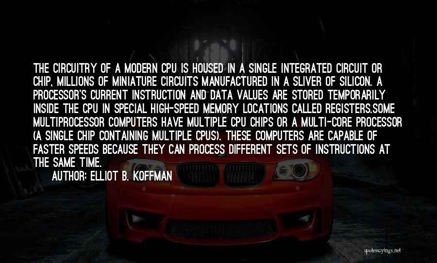 Elliot B. Koffman Quotes: The Circuitry Of A Modern Cpu Is Housed In A Single Integrated Circuit Or Chip, Millions Of Miniature Circuits Manufactured