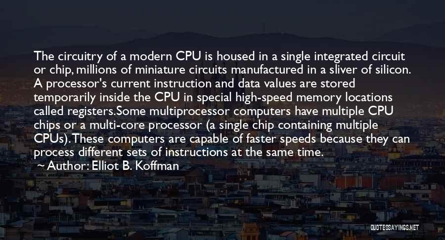 Elliot B. Koffman Quotes: The Circuitry Of A Modern Cpu Is Housed In A Single Integrated Circuit Or Chip, Millions Of Miniature Circuits Manufactured