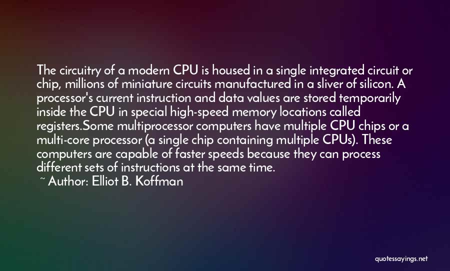 Elliot B. Koffman Quotes: The Circuitry Of A Modern Cpu Is Housed In A Single Integrated Circuit Or Chip, Millions Of Miniature Circuits Manufactured