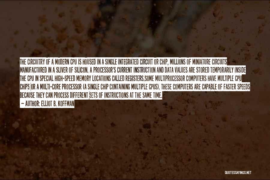 Elliot B. Koffman Quotes: The Circuitry Of A Modern Cpu Is Housed In A Single Integrated Circuit Or Chip, Millions Of Miniature Circuits Manufactured