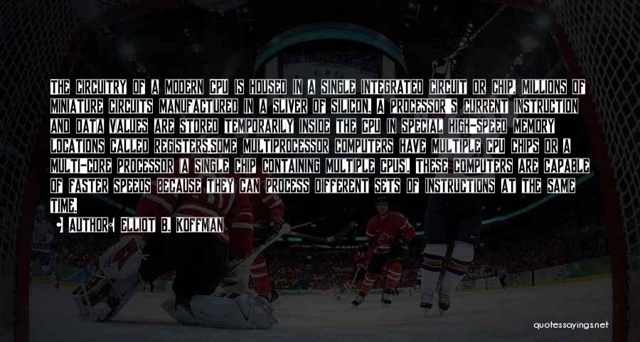 Elliot B. Koffman Quotes: The Circuitry Of A Modern Cpu Is Housed In A Single Integrated Circuit Or Chip, Millions Of Miniature Circuits Manufactured