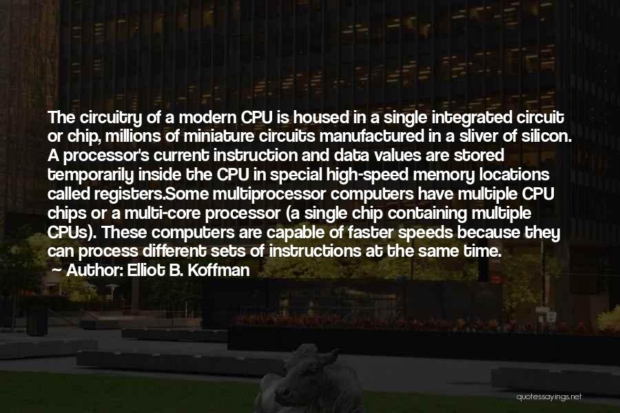 Elliot B. Koffman Quotes: The Circuitry Of A Modern Cpu Is Housed In A Single Integrated Circuit Or Chip, Millions Of Miniature Circuits Manufactured