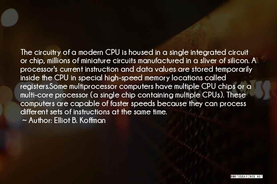 Elliot B. Koffman Quotes: The Circuitry Of A Modern Cpu Is Housed In A Single Integrated Circuit Or Chip, Millions Of Miniature Circuits Manufactured