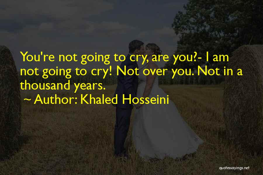 Khaled Hosseini Quotes: You're Not Going To Cry, Are You?- I Am Not Going To Cry! Not Over You. Not In A Thousand
