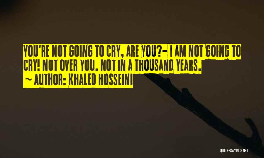 Khaled Hosseini Quotes: You're Not Going To Cry, Are You?- I Am Not Going To Cry! Not Over You. Not In A Thousand