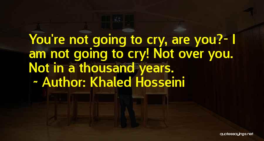 Khaled Hosseini Quotes: You're Not Going To Cry, Are You?- I Am Not Going To Cry! Not Over You. Not In A Thousand