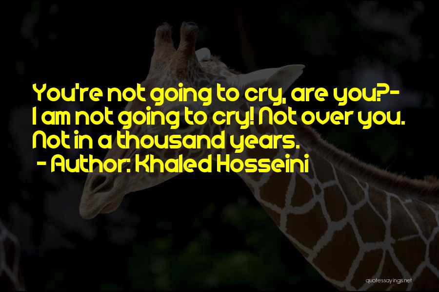 Khaled Hosseini Quotes: You're Not Going To Cry, Are You?- I Am Not Going To Cry! Not Over You. Not In A Thousand