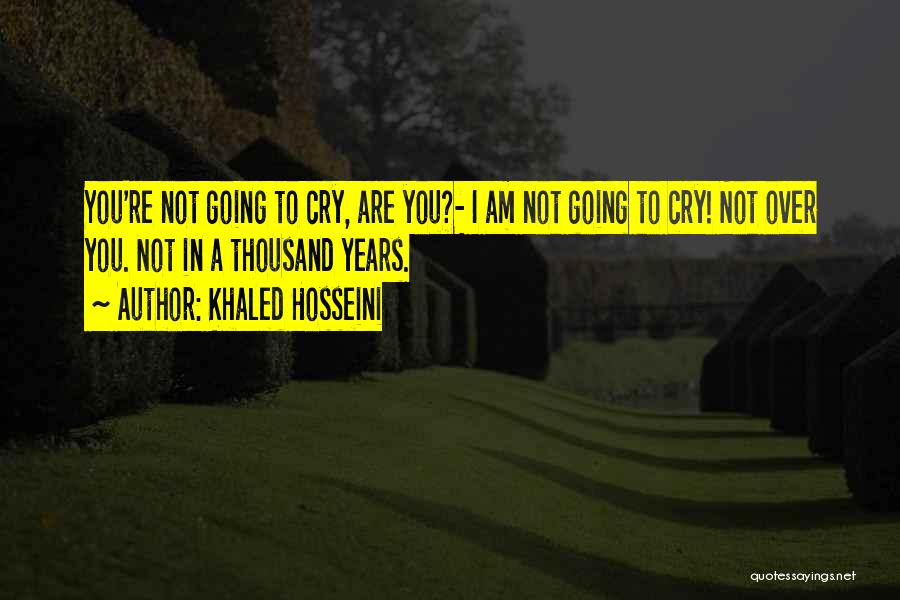 Khaled Hosseini Quotes: You're Not Going To Cry, Are You?- I Am Not Going To Cry! Not Over You. Not In A Thousand