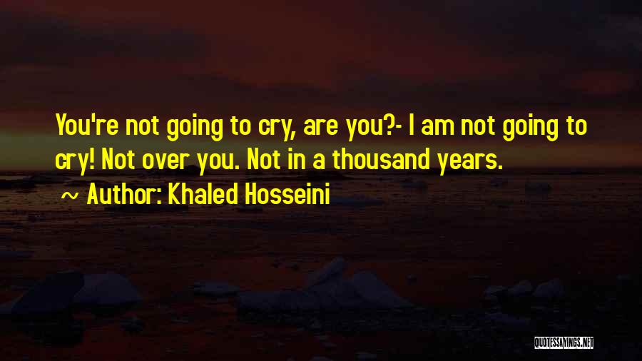 Khaled Hosseini Quotes: You're Not Going To Cry, Are You?- I Am Not Going To Cry! Not Over You. Not In A Thousand