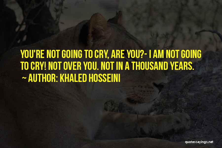 Khaled Hosseini Quotes: You're Not Going To Cry, Are You?- I Am Not Going To Cry! Not Over You. Not In A Thousand
