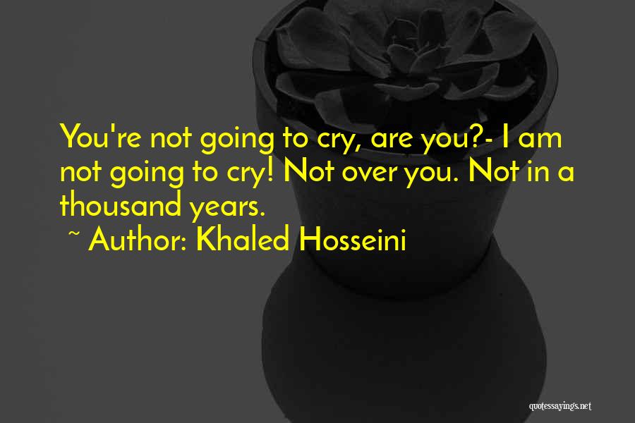 Khaled Hosseini Quotes: You're Not Going To Cry, Are You?- I Am Not Going To Cry! Not Over You. Not In A Thousand