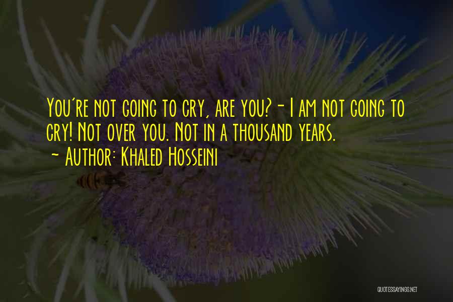 Khaled Hosseini Quotes: You're Not Going To Cry, Are You?- I Am Not Going To Cry! Not Over You. Not In A Thousand