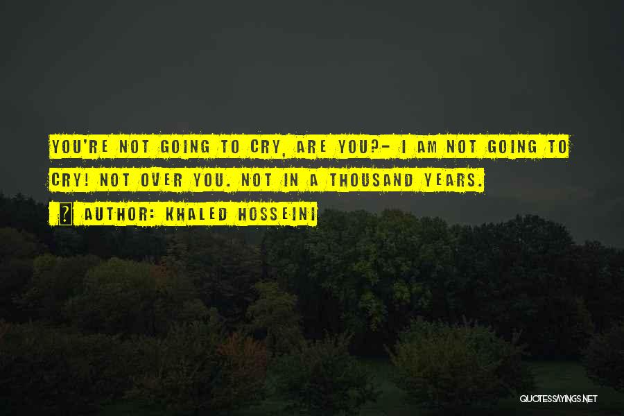 Khaled Hosseini Quotes: You're Not Going To Cry, Are You?- I Am Not Going To Cry! Not Over You. Not In A Thousand