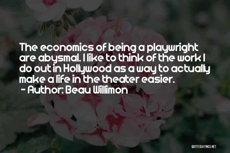 Beau Willimon Quotes: The Economics Of Being A Playwright Are Abysmal. I Like To Think Of The Work I Do Out In Hollywood