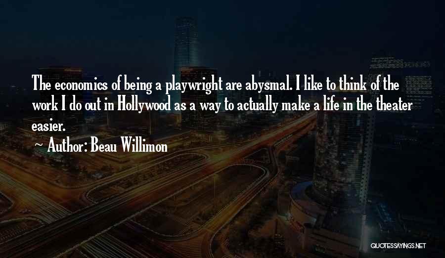 Beau Willimon Quotes: The Economics Of Being A Playwright Are Abysmal. I Like To Think Of The Work I Do Out In Hollywood