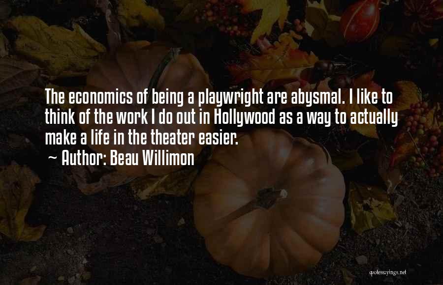 Beau Willimon Quotes: The Economics Of Being A Playwright Are Abysmal. I Like To Think Of The Work I Do Out In Hollywood