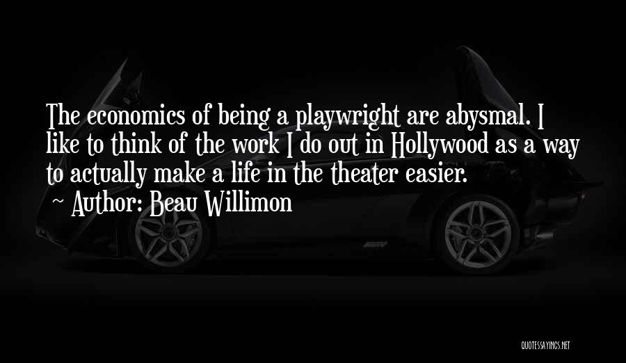 Beau Willimon Quotes: The Economics Of Being A Playwright Are Abysmal. I Like To Think Of The Work I Do Out In Hollywood