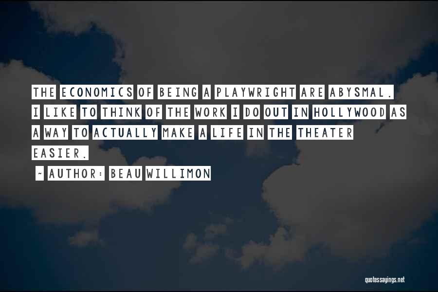 Beau Willimon Quotes: The Economics Of Being A Playwright Are Abysmal. I Like To Think Of The Work I Do Out In Hollywood