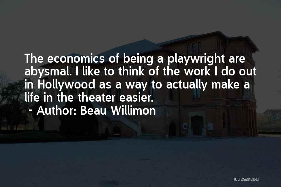 Beau Willimon Quotes: The Economics Of Being A Playwright Are Abysmal. I Like To Think Of The Work I Do Out In Hollywood