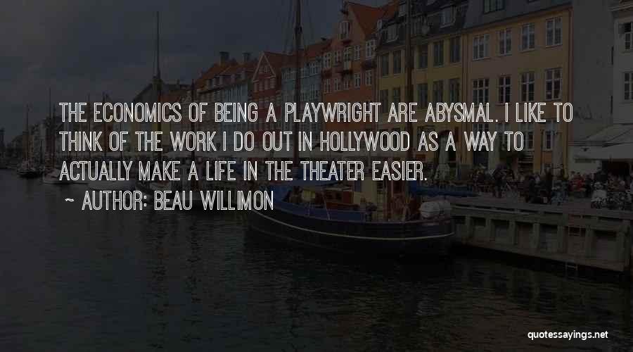 Beau Willimon Quotes: The Economics Of Being A Playwright Are Abysmal. I Like To Think Of The Work I Do Out In Hollywood