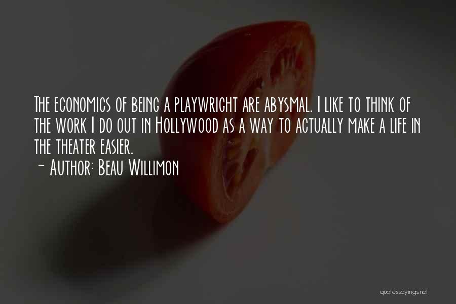 Beau Willimon Quotes: The Economics Of Being A Playwright Are Abysmal. I Like To Think Of The Work I Do Out In Hollywood