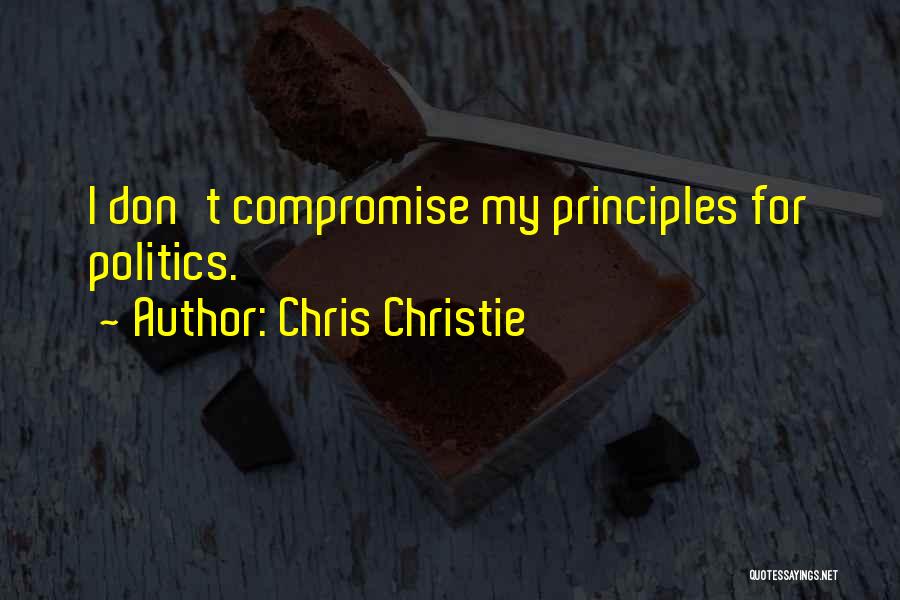 Chris Christie Quotes: I Don't Compromise My Principles For Politics.