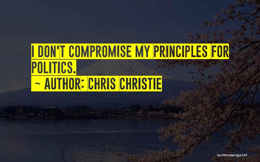 Chris Christie Quotes: I Don't Compromise My Principles For Politics.