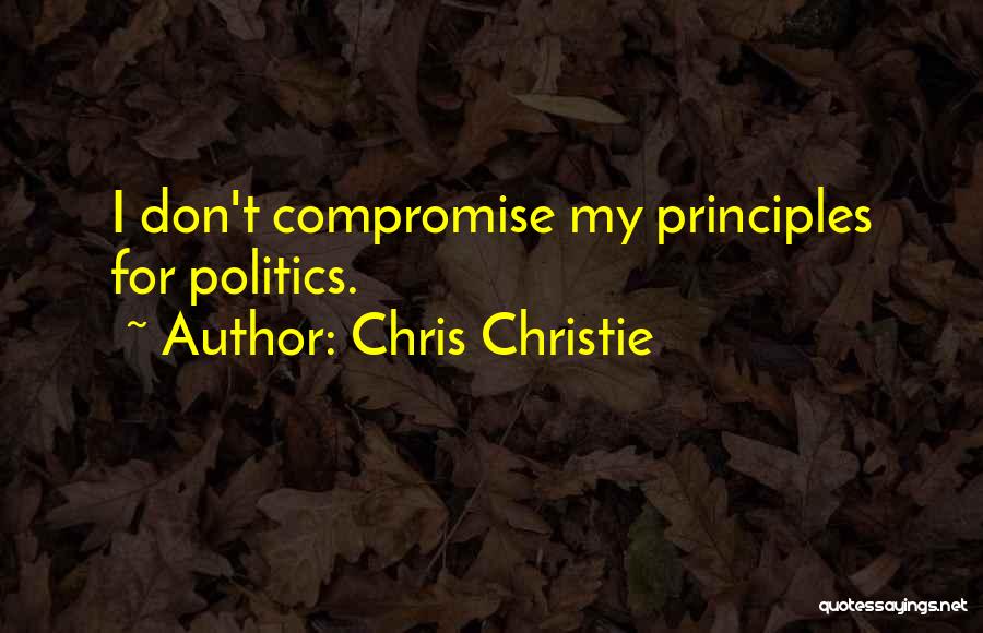Chris Christie Quotes: I Don't Compromise My Principles For Politics.