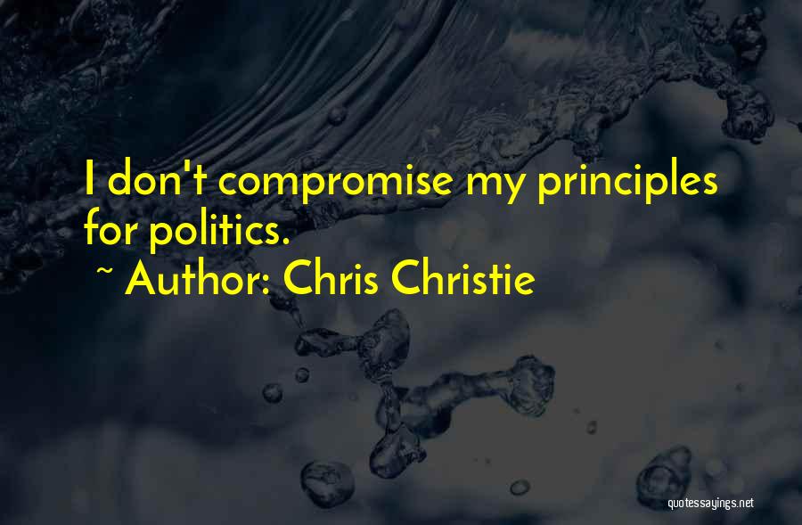 Chris Christie Quotes: I Don't Compromise My Principles For Politics.