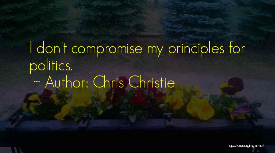 Chris Christie Quotes: I Don't Compromise My Principles For Politics.
