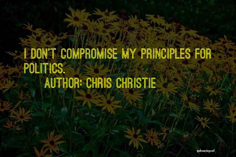 Chris Christie Quotes: I Don't Compromise My Principles For Politics.