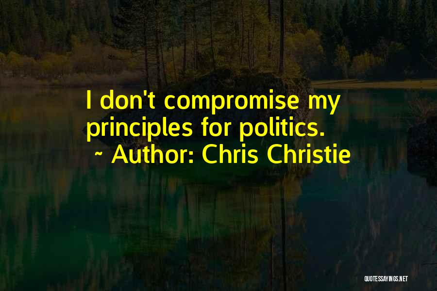 Chris Christie Quotes: I Don't Compromise My Principles For Politics.