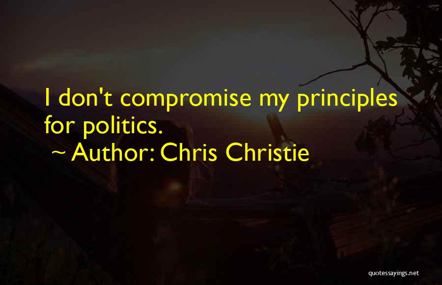 Chris Christie Quotes: I Don't Compromise My Principles For Politics.